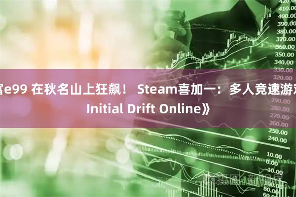 财富e99 在秋名山上狂飙！ Steam喜加一：多人竞速游戏《Initial Drift Online》