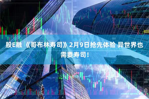 股E融 《哥布林寿司》2月9日抢先体验 异世界也需要寿司！