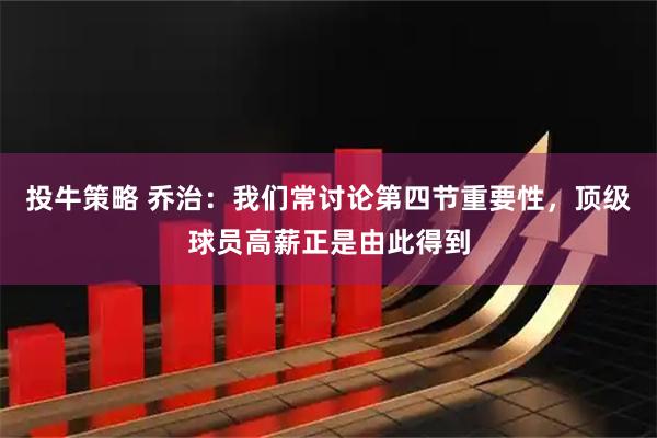 投牛策略 乔治：我们常讨论第四节重要性，顶级球员高薪正是由此得到