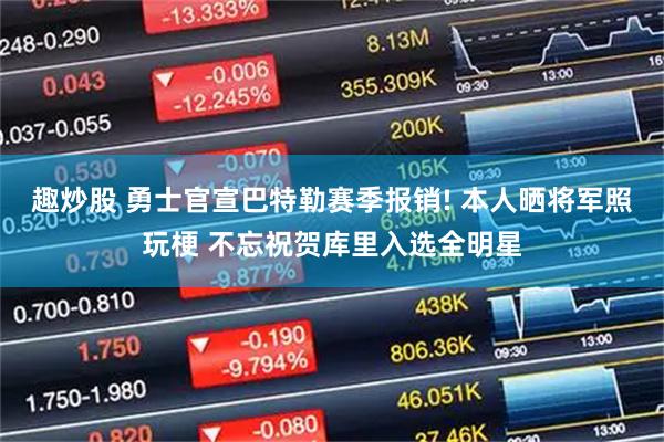 趣炒股 勇士官宣巴特勒赛季报销! 本人晒将军照玩梗 不忘祝贺库里入选全明星