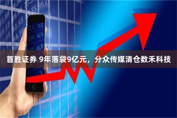 首胜证券 9年落袋9亿元，分众传媒清仓数禾科技