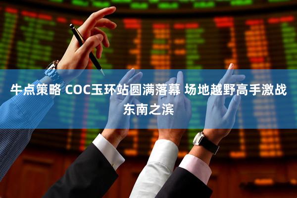 牛点策略 COC玉环站圆满落幕 场地越野高手激战东南之滨